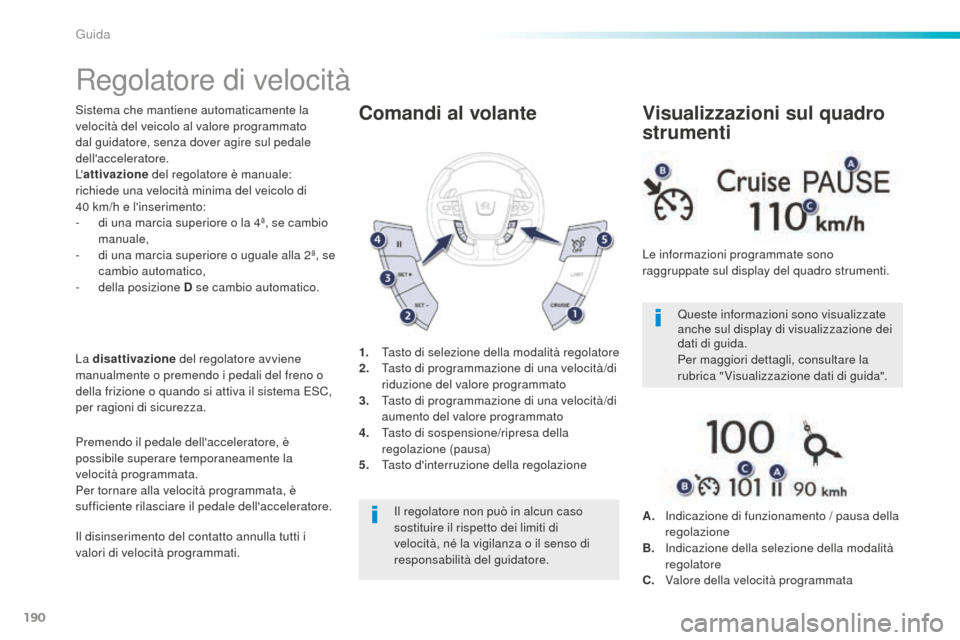 Peugeot 508 RXH 2016  Manuale del proprietario (in Italian) 190
508_it_Chap06_conduite_ed01-2016
Regolatore di velocità
Sistema che mantiene automaticamente la 
velocità del veicolo al valore programmato 
dal guidatore, senza dover agire sul pedale 
dellacc