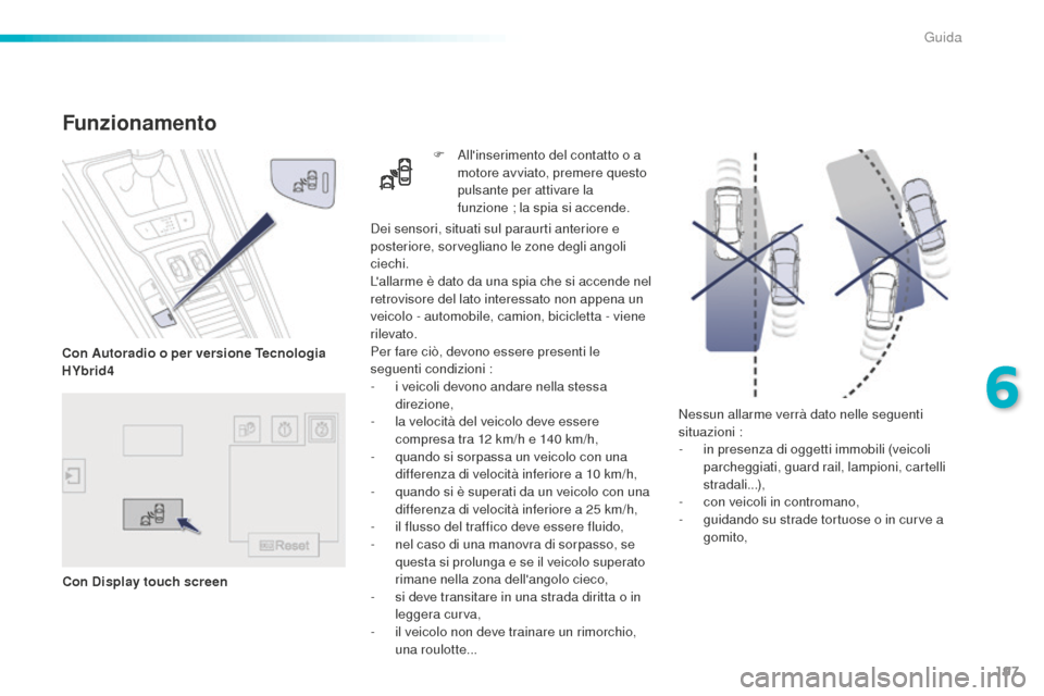 Peugeot 508 RXH 2016  Manuale del proprietario (in Italian) 197
508_it_Chap06_conduite_ed01-2016
Nessun allarme verrà dato nelle seguenti 
situazioni :
-
 in p
resenza di oggetti immobili (veicoli 
parcheggiati, guard rail, lampioni, cartelli 
stradali...),
-