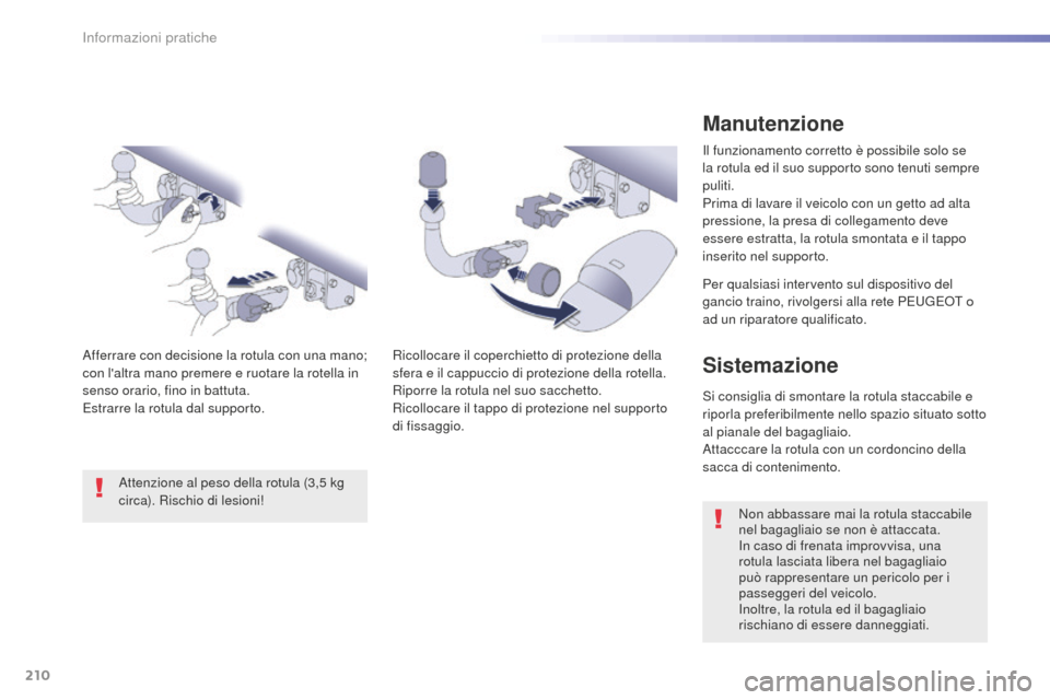 Peugeot 508 RXH 2016  Manuale del proprietario (in Italian) 210
508_it_Chap07_info-pratiques_ed01-2016
Manutenzione
Il funzionamento corretto è possibile solo se 
la rotula ed il suo supporto sono tenuti sempre 
puliti.
Prima di lavare il veicolo con un getto