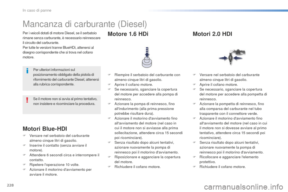 Peugeot 508 RXH 2016 Manuale del proprietario (in Italian) 228
508_it_Chap08_en-cas-de-pannes_ed01-2016
Per i veicoli dotati di motore Diesel, se il serbatoio
rimane senza carburante, è necessario reinnescare
il circuito del carburante.
Per tutte le versio Peugeot 508 RXH 2016 Manuale del proprietario (in Italian) 228
508_it_Chap08_en-cas-de-pannes_ed01-2016
Per i veicoli dotati di motore Diesel, se il serbatoio
rimane senza carburante, è necessario reinnescare
il circuito del carburante.
Per tutte le versio