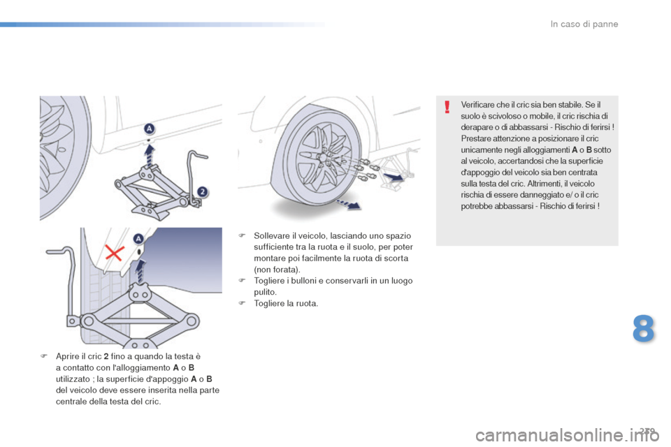 Peugeot 508 RXH 2016  Manuale del proprietario (in Italian) 239
508_it_Chap08_en-cas-de-pannes_ed01-2016
F Sollevare il veicolo, lasciando uno spazio 
sufficiente tra la ruota e il suolo, per poter 
montare poi facilmente la ruota di scorta 
(non forata).
F
 T