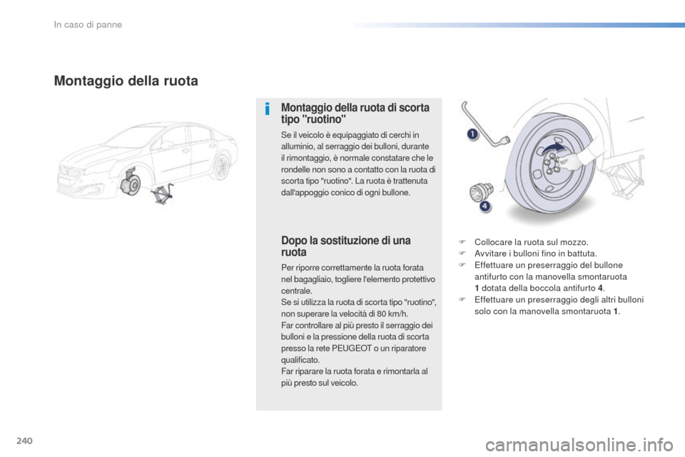 Peugeot 508 RXH 2016  Manuale del proprietario (in Italian) 240
508_it_Chap08_en-cas-de-pannes_ed01-2016
Montaggio della ruota
Montaggio della ruota di scorta 
tipo "ruotino"
Se il veicolo è equipaggiato di cerchi in 
alluminio, al serraggio dei bulloni, dura