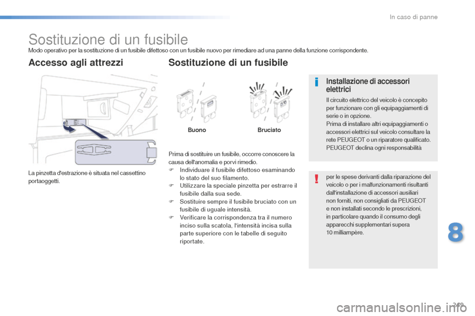 Peugeot 508 RXH 2016  Manuale del proprietario (in Italian) 249
508_it_Chap08_en-cas-de-pannes_ed01-2016
Sostituzione di un fusibileModo operativo per la sostituzione di un fusibile difettoso con un fusibile nuovo per rimediare ad una panne della funzione corr