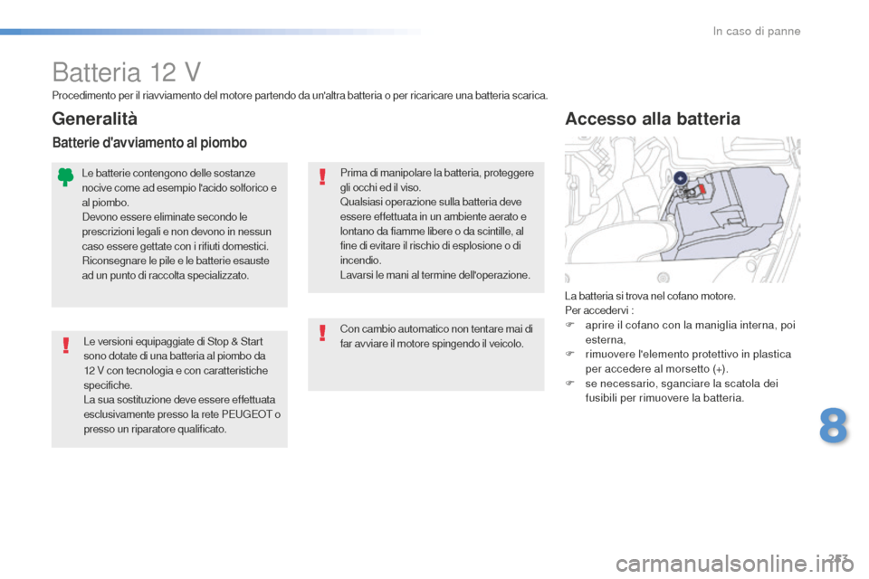 Peugeot 508 RXH 2016  Manuale del proprietario (in Italian) 253
508_it_Chap08_en-cas-de-pannes_ed01-2016
Batteria 12 V
Le versioni equipaggiate di Stop & Start 
sono dotate di una batteria al piombo da 
12
 V c
on tecnologia e con caratteristiche 
specifiche.
