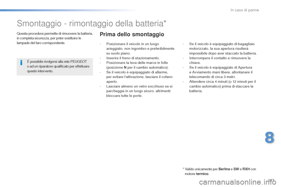 Peugeot 508 RXH 2016  Manuale del proprietario (in Italian) 257
508_it_Chap08_en-cas-de-pannes_ed01-2016
Smontaggio - rimontaggio della batteria*
*  Valido unicamente per Berlina e  SW e RXH  con 
motore  termico .
Questa procedura permette di rimuovere la bat