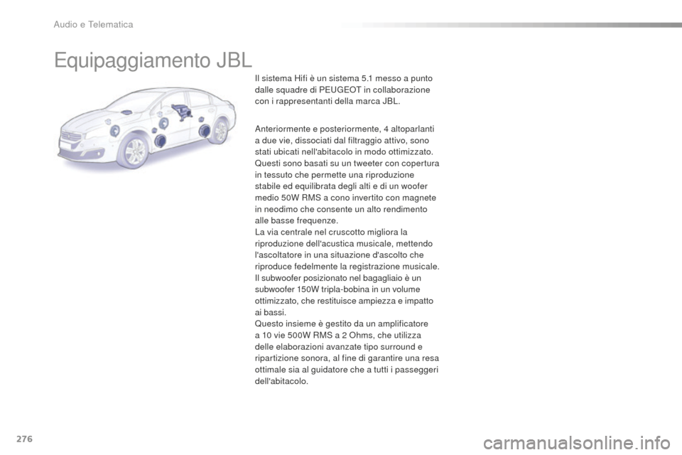 Peugeot 508 RXH 2016  Manuale del proprietario (in Italian) 276
508_it_Chap10b_JBL_ed01-2016
Equipaggiamento JBL
Il sistema Hifi è un sistema 5.1 messo a punto 
da lle squadre di PEUGEOT in collaborazione 
con i rappresentanti della marca JBL.
Anteriormente e