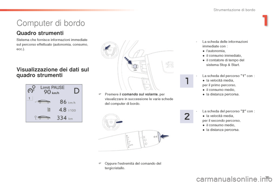 Peugeot 508 RXH 2016  Manuale del proprietario (in Italian) 39
508_it_Chap01_instrument-bord_ed01-2016
Quadro strumenti
Sistema che fornisce informazioni immediate 
sul percorso effettuato (autonomia, consumo, 
e c c .) .
Computer di bordo
Visualizzazione dei 