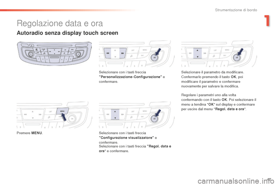 Peugeot 508 RXH 2016  Manuale del proprietario (in Italian) 47
508_it_Chap01_instrument-bord_ed01-2016
Regolazione data e ora
autoradio senza display touch screen
Premere MeNu.Se lezionare con i tasti freccia 
"Personalizzazione-Configurazione"  e 
confermare.