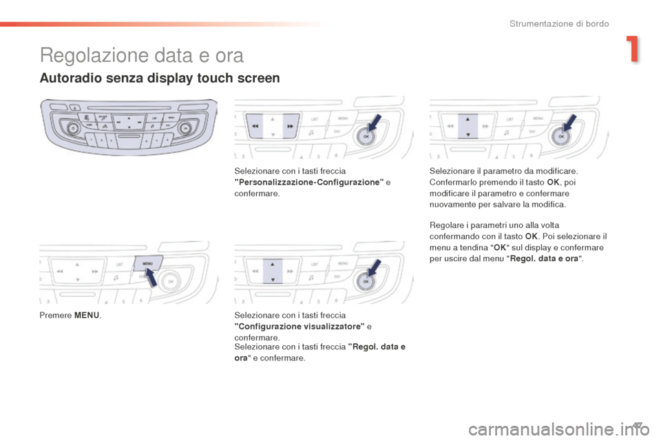 Peugeot 508 RXH 2016 Manuale del proprietario (in Italian) 47
508_it_Chap01_instrument-bord_ed01-2016
Regolazione data e ora
autoradio senza display touch screen
Premere MeNu.Se lezionare con i tasti freccia
"Personalizzazione-Configurazione" e
confermare. Peugeot 508 RXH 2016 Manuale del proprietario (in Italian) 47
508_it_Chap01_instrument-bord_ed01-2016
Regolazione data e ora
autoradio senza display touch screen
Premere MeNu.Se lezionare con i tasti freccia
"Personalizzazione-Configurazione" e
confermare.