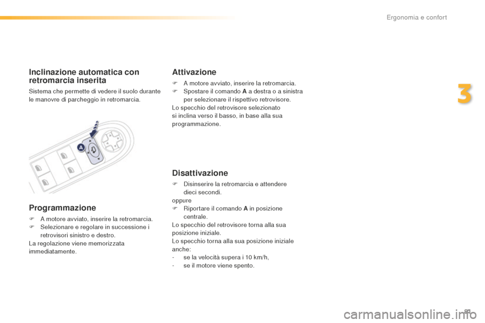 Peugeot 508 RXH 2016  Manuale del proprietario (in Italian) 81
508_it_Chap03_ergonomie-et-confort_ed01-2016
inclinazione automatica con 
r etromarcia inserita
Sistema che permette di vedere il suolo durante 
le manovre di parcheggio in retromarcia.
Programmazi
