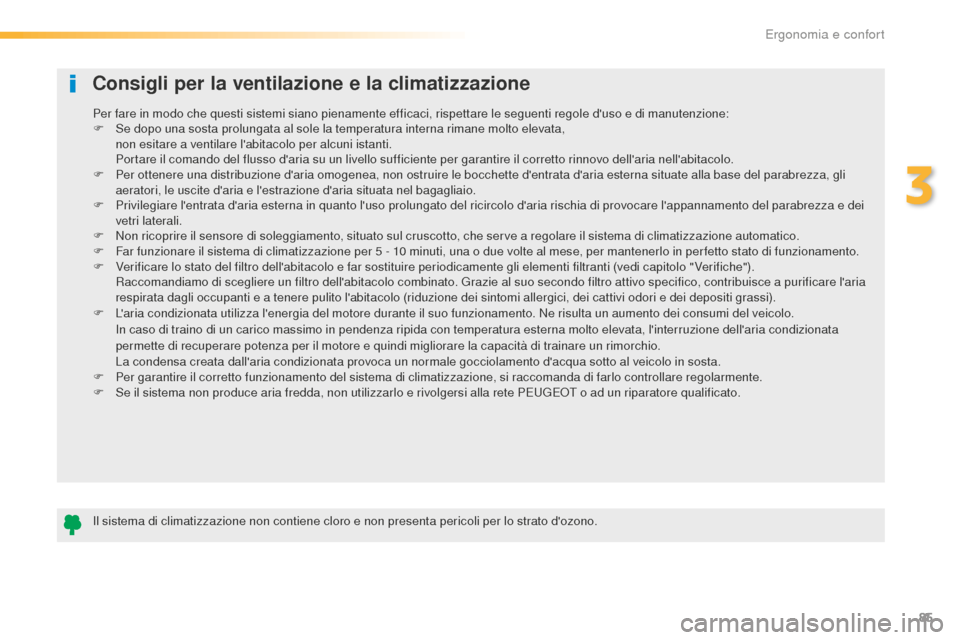 Peugeot 508 RXH 2016  Manuale del proprietario (in Italian) 85
508_it_Chap03_ergonomie-et-confort_ed01-2016
Consigli per la ventilazione e la climatizzazione
Il sistema di climatizzazione non contiene cloro e non presenta pericoli per lo strato dozono. Per fa