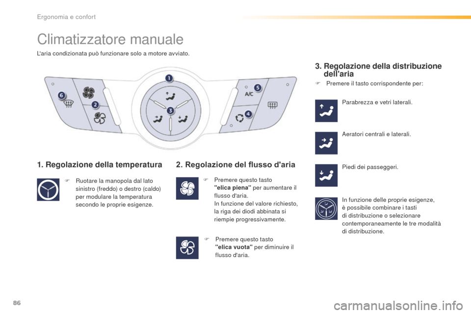 Peugeot 508 RXH 2016  Manuale del proprietario (in Italian) 86
508_it_Chap03_ergonomie-et-confort_ed01-2016
Climatizzatore manuale
Laria condizionata può funzionare solo a motore avviato.
1. Regolazione della temperatura
F Ruotare la manopola dal lato 
sinis