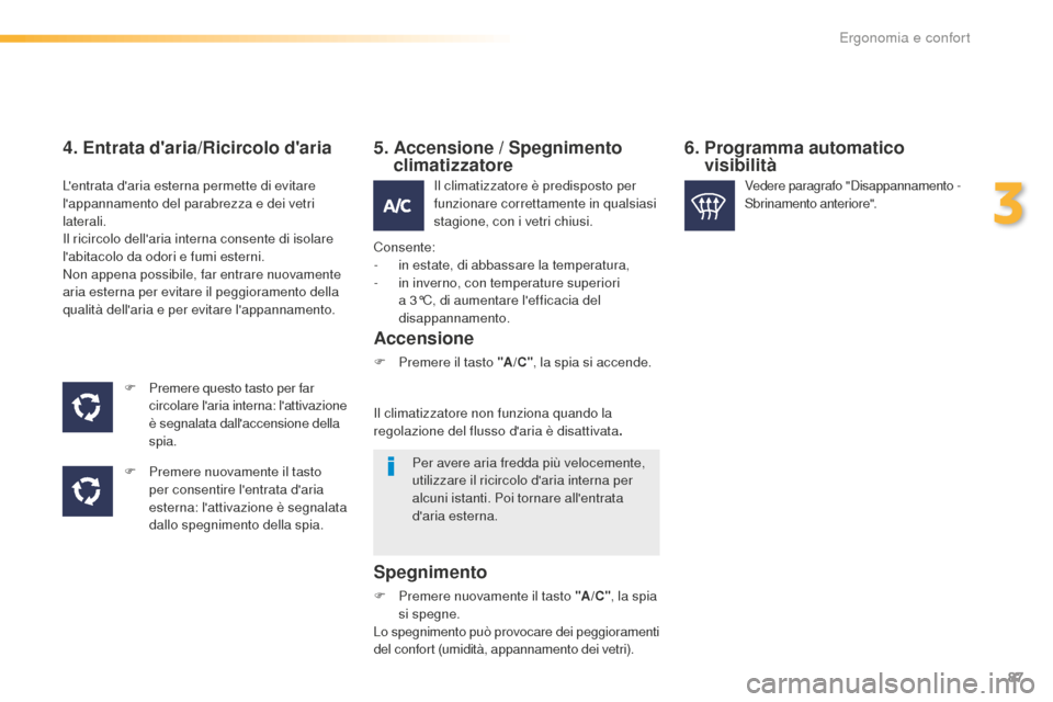 Peugeot 508 RXH 2016  Manuale del proprietario (in Italian) 87
508_it_Chap03_ergonomie-et-confort_ed01-2016
4. entrata daria/Ricircolo daria
F Premere questo tasto per far 
circolare laria interna: lattivazione 
è segnalata dallaccensione della 
spia.
F
