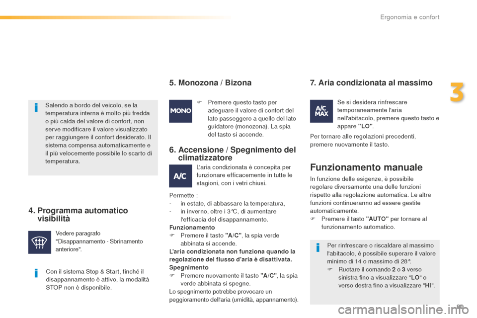 Peugeot 508 RXH 2016  Manuale del proprietario (in Italian) 89
508_it_Chap03_ergonomie-et-confort_ed01-2016
Con il sistema Stop & Start, finché il 
disappannamento è attivo, la modalità 
STOP non è disponibile.
Salendo a bordo del veicolo, se la 
temperatu