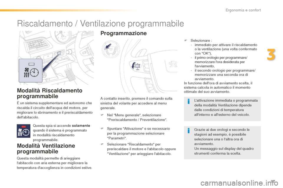 Peugeot 508 RXH 2016  Manuale del proprietario (in Italian) 97
508_it_Chap03_ergonomie-et-confort_ed01-2016
Modalità Riscaldamento 
programmabile
È un sistema supplementare ed autonomo che 
riscalda il circuito dellacqua del motore, per 
migliorare lo sbrin
