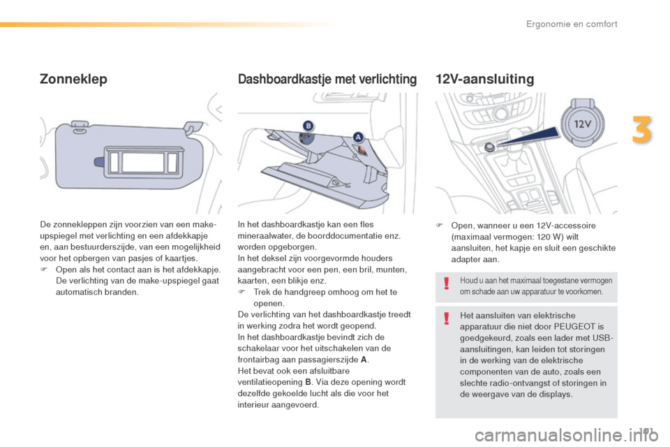 Peugeot 508 RXH 2016  Handleiding (in Dutch) 101
508_nl_Chap03_ergonomie-et-confort_ed01-2016
Zonneklep
De zonnekleppen zijn voorzien van een make-
upspiegel met verlichting en een afdekkapje 
en, aan bestuurderszijde, van een mogelijkheid 
voor