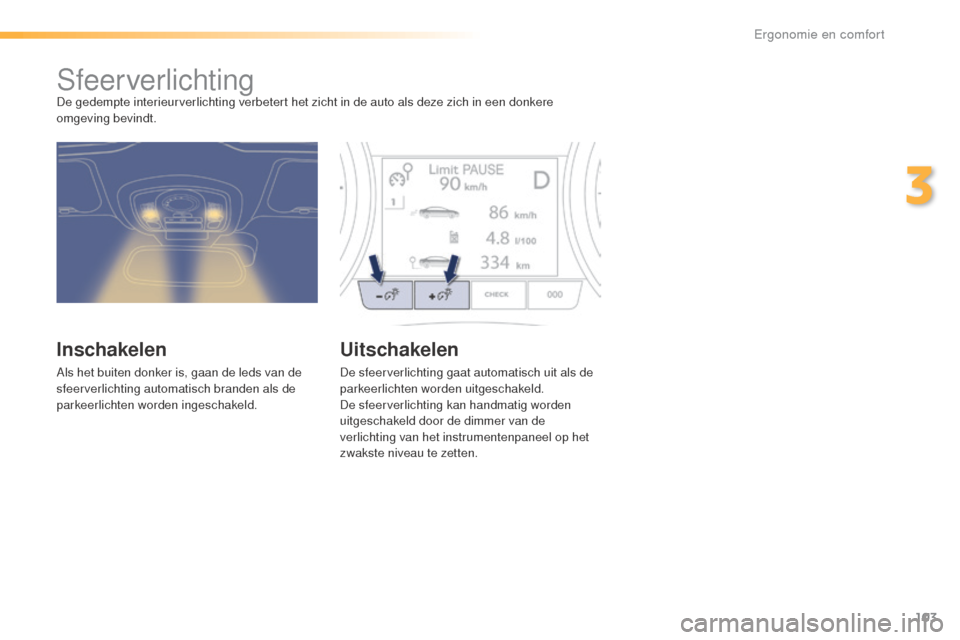 Peugeot 508 RXH 2016 Handleiding (in Dutch) 103
508_nl_Chap03_ergonomie-et-confort_ed01-2016
SfeerverlichtingDe gedempte interieurverlichting verbetert het zicht in de auto als deze zich in een donkere
omgeving bevindt.
Inschakelen
Als het bui Peugeot 508 RXH 2016 Handleiding (in Dutch) 103
508_nl_Chap03_ergonomie-et-confort_ed01-2016
SfeerverlichtingDe gedempte interieurverlichting verbetert het zicht in de auto als deze zich in een donkere
omgeving bevindt.
Inschakelen
Als het bui