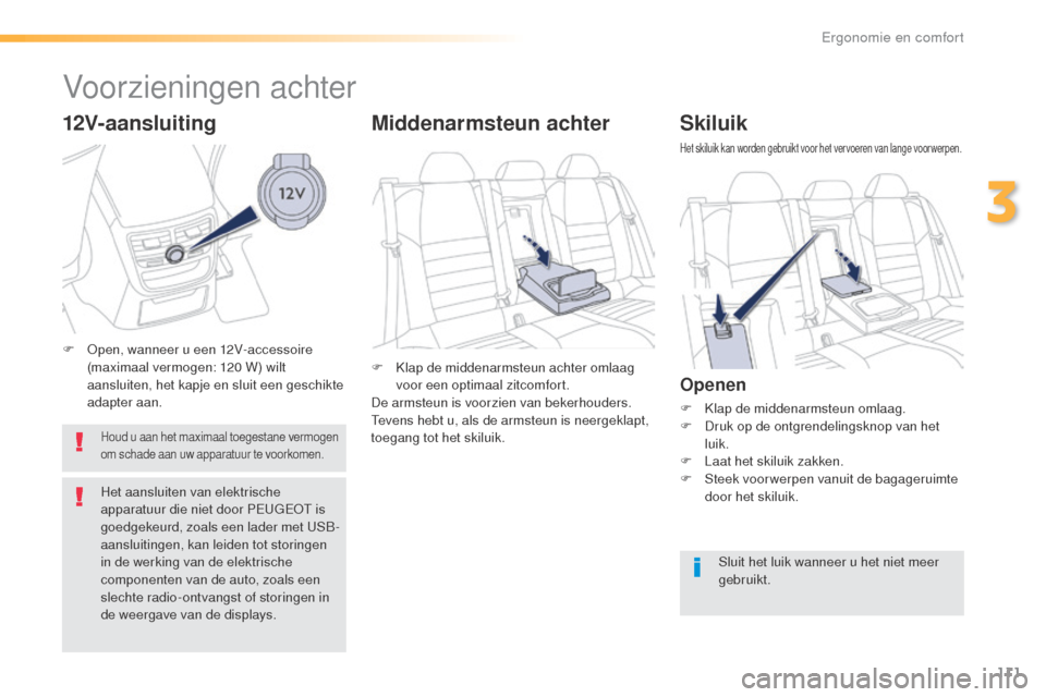 Peugeot 508 RXH 2016  Handleiding (in Dutch) 111
508_nl_Chap03_ergonomie-et-confort_ed01-2016
Skiluik
Het skiluik kan worden gebruikt voor het vervoeren van lange voor werpen.
Openen
F Klap de middenarmsteun omlaag.
F D ruk op de ontgrendelingsk