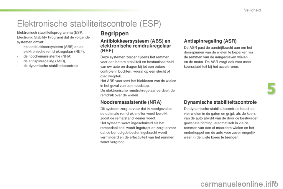 Peugeot 508 RXH 2016  Handleiding (in Dutch) 133
508_nl_Chap05_securite_ed01-2016
Elektronisch stabiliteitsprogramma (ESP: 
Electronic Stability Program) dat de volgende 
systemen omvat:
- 
h
 et antiblokkeersysteem (ABS) en de 
elektronische re