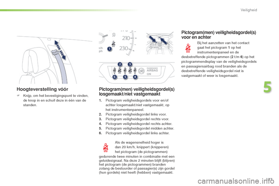 Peugeot 508 RXH 2016  Handleiding (in Dutch) 137
508_nl_Chap05_securite_ed01-2016
Hoogteverstelling vóór
F Knijp, om het bevestigingspunt te vinden, de knop in en schuif deze in één van de 
standen.
Als de wagensnelheid hoger is 
dan 20
  km