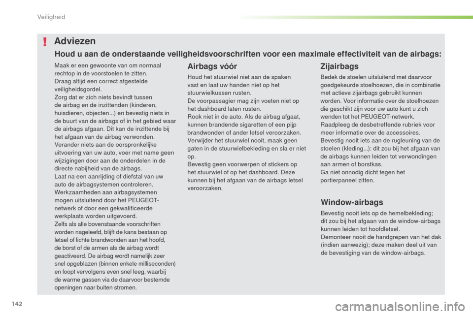 Peugeot 508 RXH 2016  Handleiding (in Dutch) 142
508_nl_Chap05_securite_ed01-2016
Maak er een gewoonte van om normaal 
rechtop in de voorstoelen te zitten.
Draag altijd een correct afgestelde 
veiligheidsgordel.
Zorg dat er zich niets bevindt tu