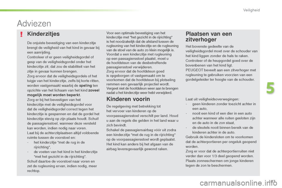 Peugeot 508 RXH 2016  Handleiding (in Dutch) 157
508_nl_Chap05_securite_ed01-2016
Kinderzitjes
De onjuiste bevestiging van een kinderzitje 
brengt de veiligheid van het kind in gevaar bij 
een aanrijding.
Controleer of er geen veiligheidsgordel 