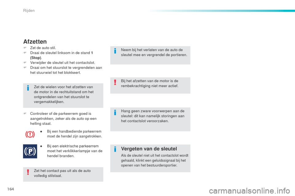 Peugeot 508 RXH 2016  Handleiding (in Dutch) 164
508_nl_Chap06_conduite_ed01-2016
Afzetten
Zet het contact pas uit als de auto 
volledig stilstaat. Zet de wielen voor het afzetten van 
de motor in de rechtuitstand om het 
ontgrendelen van het st