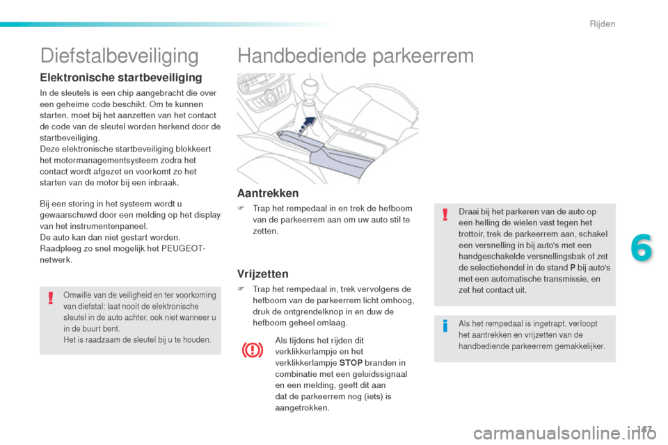 Peugeot 508 RXH 2016  Handleiding (in Dutch) 167
508_nl_Chap06_conduite_ed01-2016
Handbediende parkeerrem
Aantrekken
F Trap het rempedaal in en trek de hefboom van de parkeerrem aan om uw auto stil te 
zetten.
Vrijzetten
F Trap het rempedaal in,