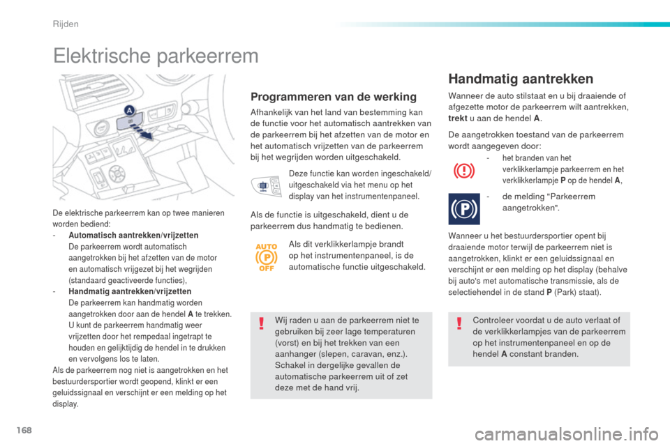 Peugeot 508 RXH 2016  Handleiding (in Dutch) 168
508_nl_Chap06_conduite_ed01-2016
Wij raden u aan de parkeerrem niet te 
gebruiken bij zeer lage temperaturen 
(vorst) en bij het trekken van een 
aanhanger (slepen, caravan, enz.). 
Schakel in der