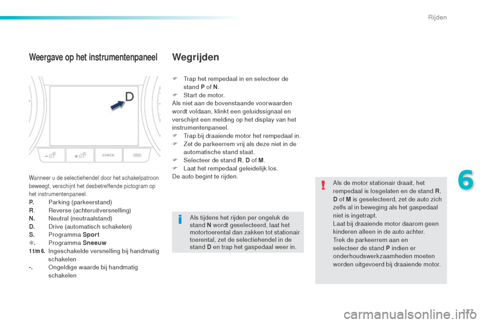 Peugeot 508 RXH 2016  Handleiding (in Dutch) 177
508_nl_Chap06_conduite_ed01-2016
Weergave op het instrumentenpaneel
Wanneer u de selectiehendel door het schakelpatroon 
beweegt, verschijnt het desbetreffende pictogram op 
het instrumentenpaneel