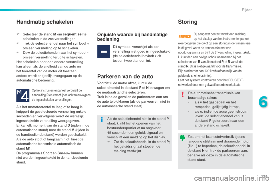 Peugeot 508 RXH 2016  Handleiding (in Dutch) 179
508_nl_Chap06_conduite_ed01-2016
Handmatig schakelen
F Selecteer de stand M om sequentieel te 
schakelen in de zes versnellingen.
F
 
T
 rek de selectiehendel naar het symbool + 
om één versnell