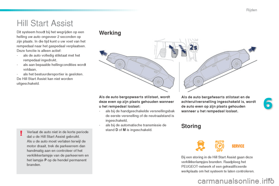 Peugeot 508 RXH 2016  Handleiding (in Dutch) 183
508_nl_Chap06_conduite_ed01-2016
Hill Start Assist
Dit systeem houdt bij het wegrijden op een 
helling uw auto ongeveer 2 seconden op 
zijn plaats. In die tijd kunt u uw voet van het 
rempedaal na