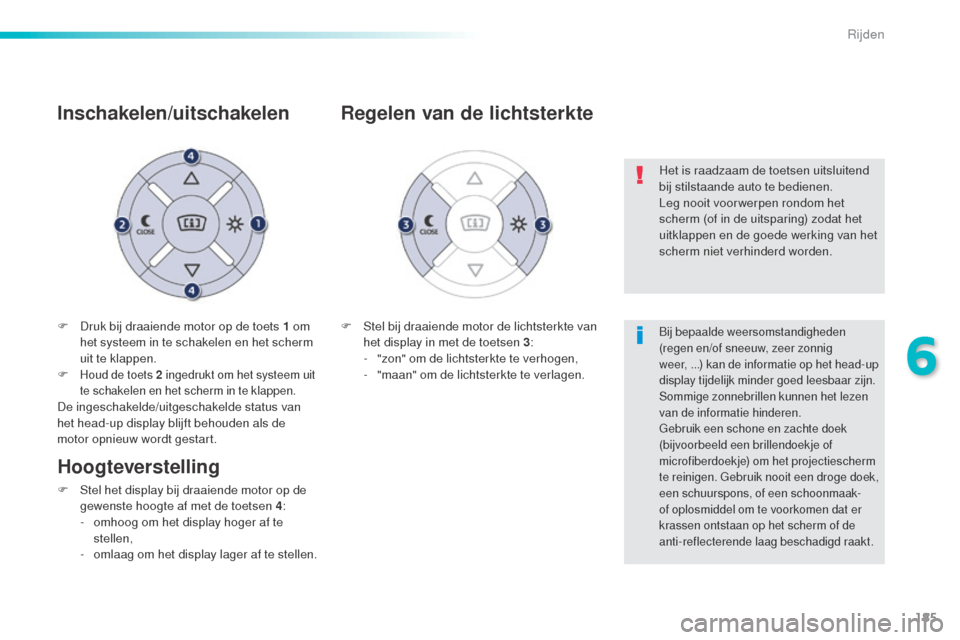 Peugeot 508 RXH 2016  Handleiding (in Dutch) 185
508_nl_Chap06_conduite_ed01-2016
F Druk bij draaiende motor op de toets 1 om het systeem in te schakelen en het scherm 
uit te klappen.
F
 
Houd de toets 2 ingedrukt om het systeem uit 
te schakel