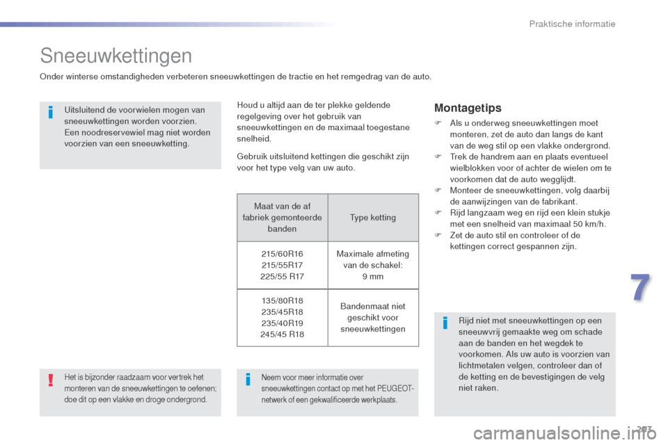 Peugeot 508 RXH 2016  Handleiding (in Dutch) 203
508_nl_Chap07_info-pratiques_ed01-2016
Sneeuwkettingen
Onder winterse omstandigheden verbeteren sneeuwkettingen de tractie en het remgedrag van de auto.Uitsluitend de voor wielen mogen van 
sneeuw