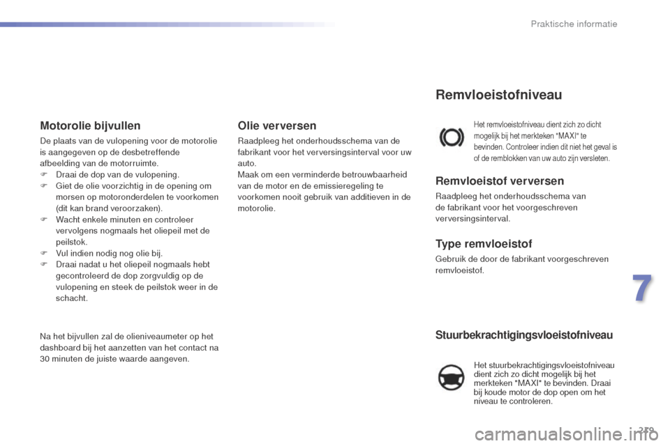 Peugeot 508 RXH 2016 Handleiding (in Dutch) 219
508_nl_Chap07_info-pratiques_ed01-2016
Stuurbekrachtigingsvloeistofniveau
Het stuurbekrachtigingsvloeistofniveau
dient zich zo dicht mogelijk bij het
merkteken "MA XI" te bevinden. Draai
bij k Peugeot 508 RXH 2016 Handleiding (in Dutch) 219
508_nl_Chap07_info-pratiques_ed01-2016
Stuurbekrachtigingsvloeistofniveau
Het stuurbekrachtigingsvloeistofniveau
dient zich zo dicht mogelijk bij het
merkteken "MA XI" te bevinden. Draai
bij k