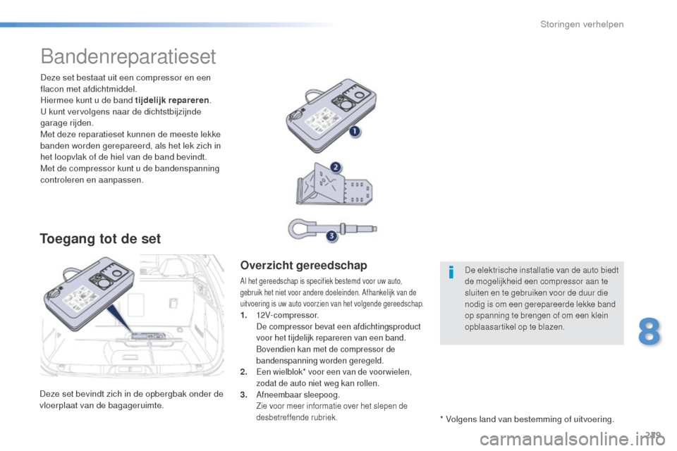 Peugeot 508 RXH 2016  Handleiding (in Dutch) 229
508_nl_Chap08_en-cas-de-pannes_ed01-2016
Deze set bevindt zich in de opbergbak onder de 
vloerplaat van de bagageruimte.Deze set bestaat uit een compressor en een 
flacon met afdichtmiddel.
Hierme