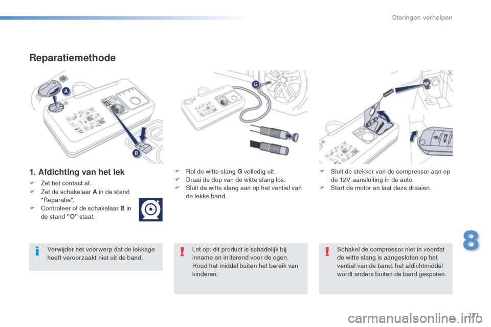 Peugeot 508 RXH 2016  Handleiding (in Dutch) 231
508_nl_Chap08_en-cas-de-pannes_ed01-2016
Reparatiemethode
1. Afdichting van het lekF Rol de witte slang G volledig uit.
F D raai de dop van de witte slang los.
F
 
S
 luit de witte slang aan op he
