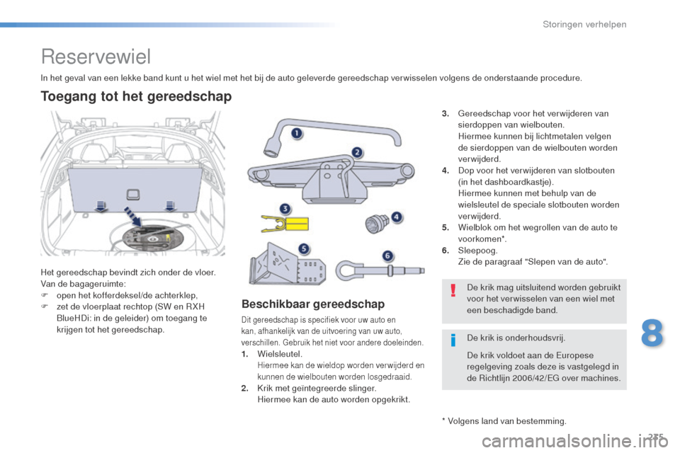 Peugeot 508 RXH 2016  Handleiding (in Dutch) 235
508_nl_Chap08_en-cas-de-pannes_ed01-2016
Reservewiel
Het gereedschap bevindt zich onder de vloer.
Van de bagageruimte:
F 
o
 pen het kofferdeksel/de achterklep,
F
 
z
 et de vloerplaat rechtop (SW