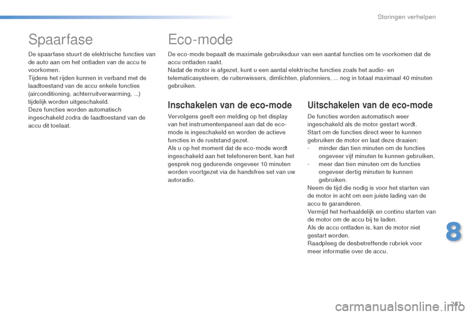 Peugeot 508 RXH 2016 Handleiding (in Dutch) 261
508_nl_Chap08_en-cas-de-pannes_ed01-2016
De eco-mode bepaalt de maximale gebruiksduur van een aantal functies om te voorkomen dat de
accu ontladen raakt.
Nadat de motor is afgezet, kunt u een aan Peugeot 508 RXH 2016 Handleiding (in Dutch) 261
508_nl_Chap08_en-cas-de-pannes_ed01-2016
De eco-mode bepaalt de maximale gebruiksduur van een aantal functies om te voorkomen dat de
accu ontladen raakt.
Nadat de motor is afgezet, kunt u een aan