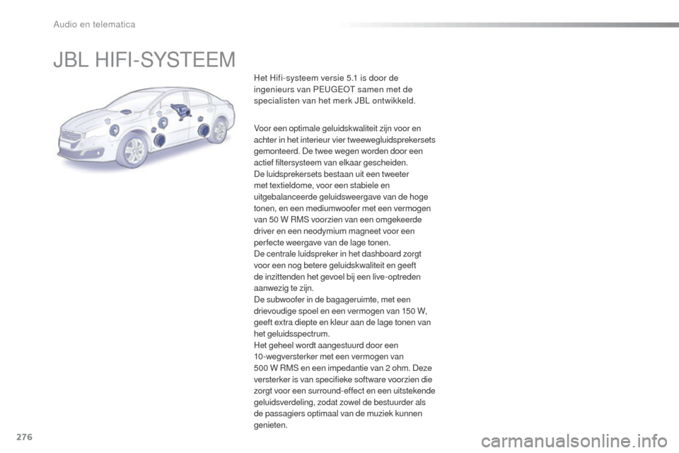 Peugeot 508 RXH 2016  Handleiding (in Dutch) 276
508_nl_Chap10b_JBL_ed01-2016
JBL HIFI-SYSTEEM
Het Hifi-systeem versie 5.1 is door de 
ingenieurs van PEUGEOT samen met de 
specialisten van het merk JBL ontwikkeld.
Voor een optimale geluidskwalit