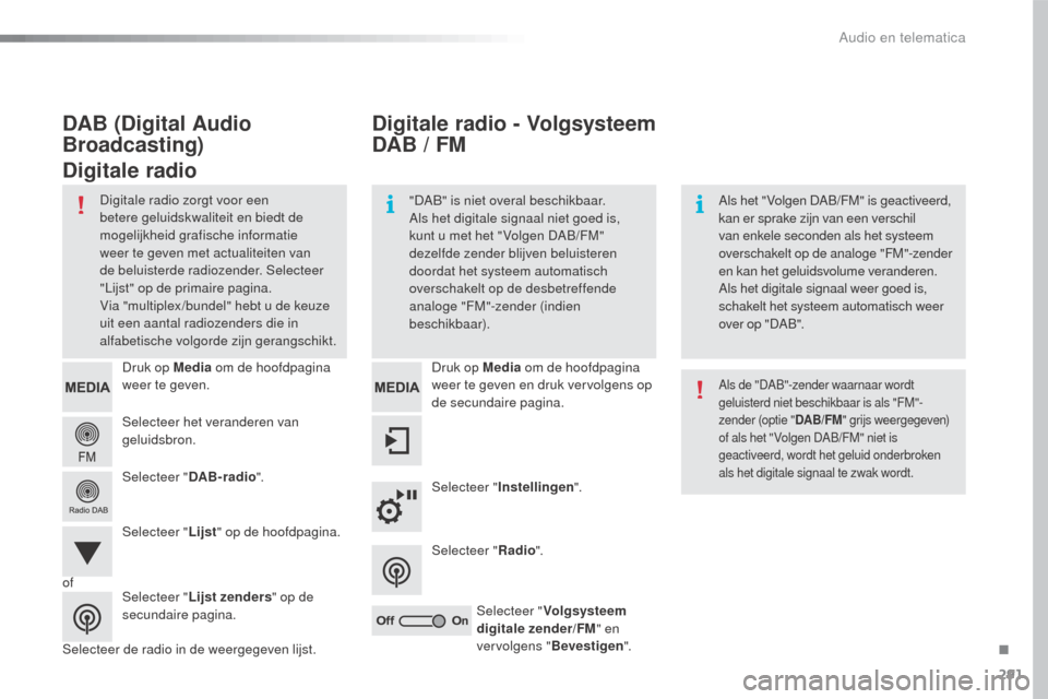 Peugeot 508 RXH 2016  Handleiding (in Dutch) 291
508_nl_Chap10c_SMEGplus_ed01-2016
Selecteer het veranderen van 
geluidsbron. Druk op Media om de hoofdpagina 
weer te geven.
Selecteer " DAB- radio ".
Selecteer " Lijst" op de hoofdpagina.
Selecte