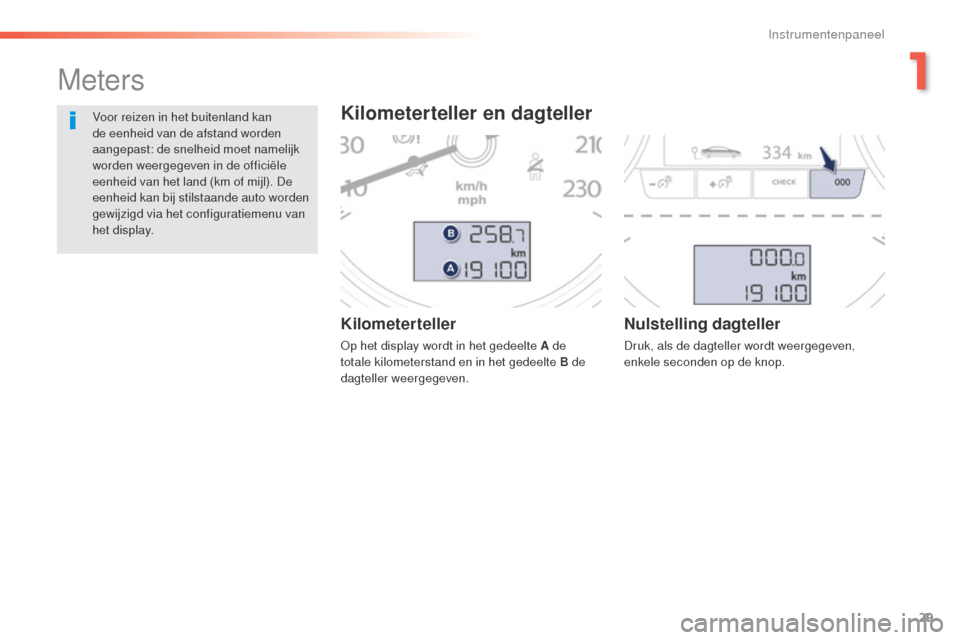 Peugeot 508 RXH 2016  Handleiding (in Dutch) 29
508_nl_Chap01_instrument-bord_ed01-2016
Kilometerteller
Op het display wordt in het gedeelte A de 
totale kilometerstand en in het gedeelte B de 
dagteller weergegeven.
Nulstelling dagteller
Druk, 