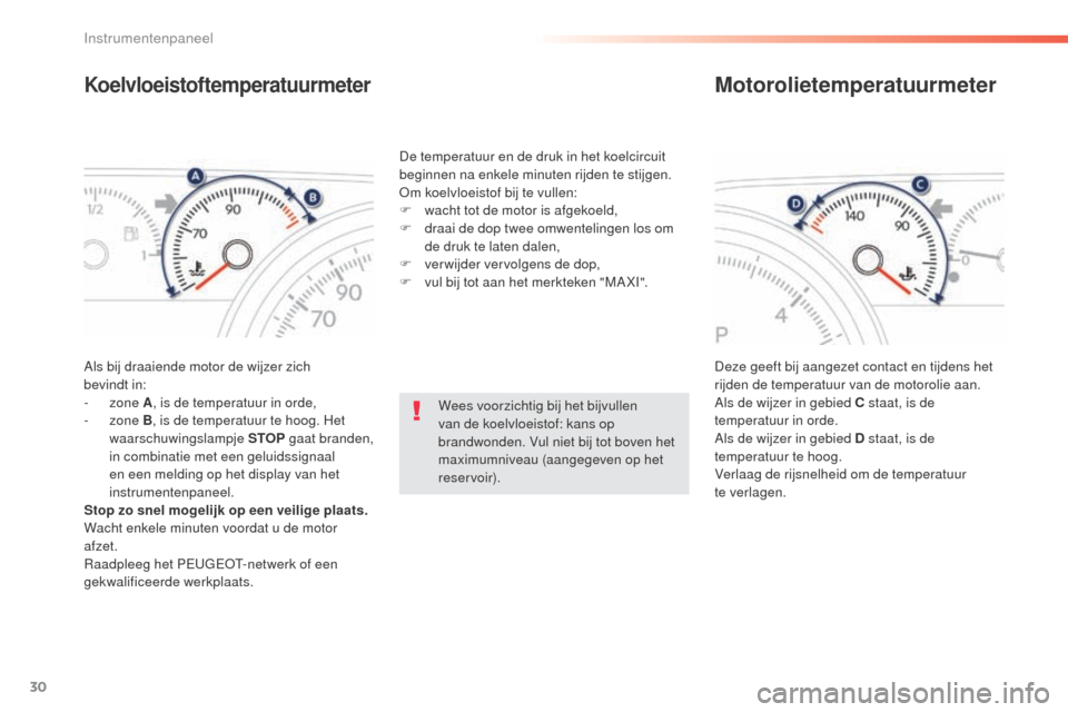 Peugeot 508 RXH 2016  Handleiding (in Dutch) 30
508_nl_Chap01_instrument-bord_ed01-2016
Koelvloeistoftemperatuurmeter
Als bij draaiende motor de wijzer zich 
bevindt in:
-
  zone  A, is de temperatuur in orde,
-
  zone  B, is de temperatuur te h