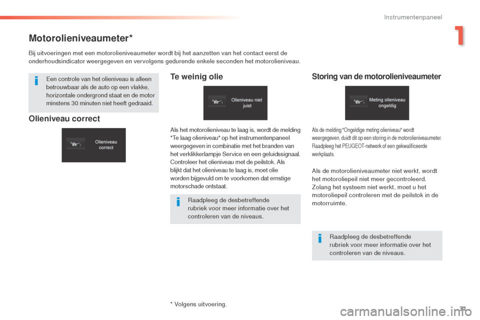 Peugeot 508 RXH 2016  Handleiding (in Dutch) 31
508_nl_Chap01_instrument-bord_ed01-2016
Motorolieniveaumeter*
Te weinig olieStoring van de motorolieniveaumeter
Als de motorolieniveaumeter niet werkt, wordt 
het motoroliepeil niet meer gecontrole