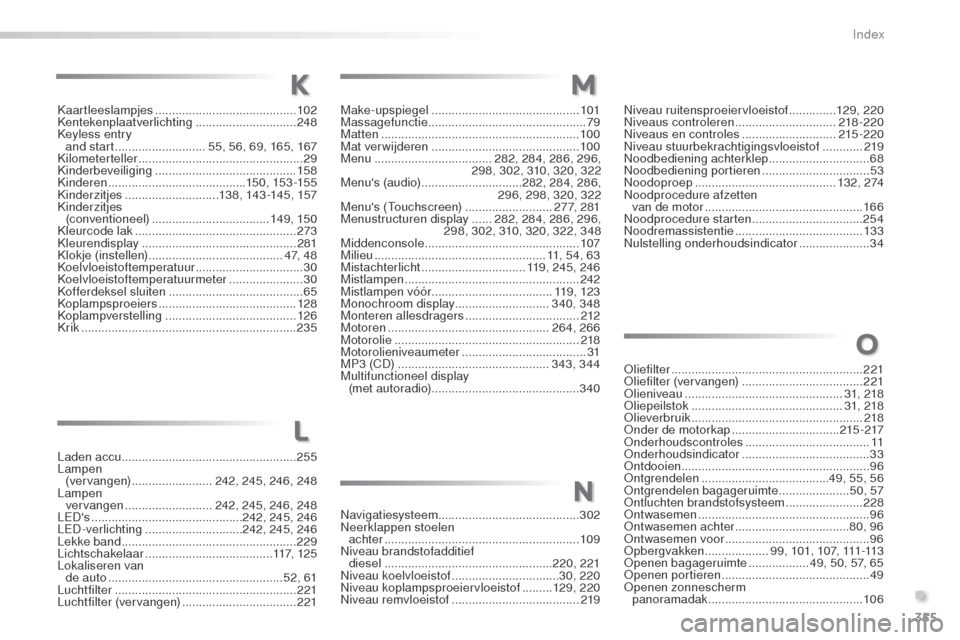 Peugeot 508 RXH 2016 Handleiding (in Dutch) 355
508_nl_Chap11_index-alpha_ed01-2016
Laden accu.................................................... 255
Lampen (vervangen)
........................ 242, 245, 246, 248
Lampen vervangen
..... Peugeot 508 RXH 2016 Handleiding (in Dutch) 355
508_nl_Chap11_index-alpha_ed01-2016
Laden accu.................................................... 255
Lampen (vervangen)
........................ 242, 245, 246, 248
Lampen vervangen
.....