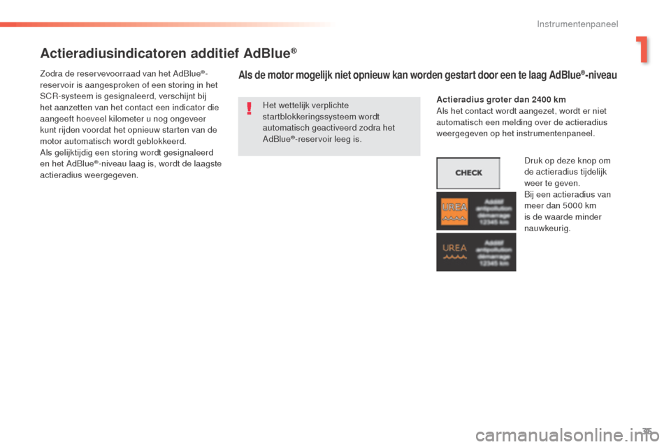 Peugeot 508 RXH 2016  Handleiding (in Dutch) 35
508_nl_Chap01_instrument-bord_ed01-2016
Actieradiusindicatoren additief AdBlue®
Het wettelijk verplichte 
startblokkeringssysteem wordt 
automatisch geactiveerd zodra het 
AdBlue
®-reservoir leeg