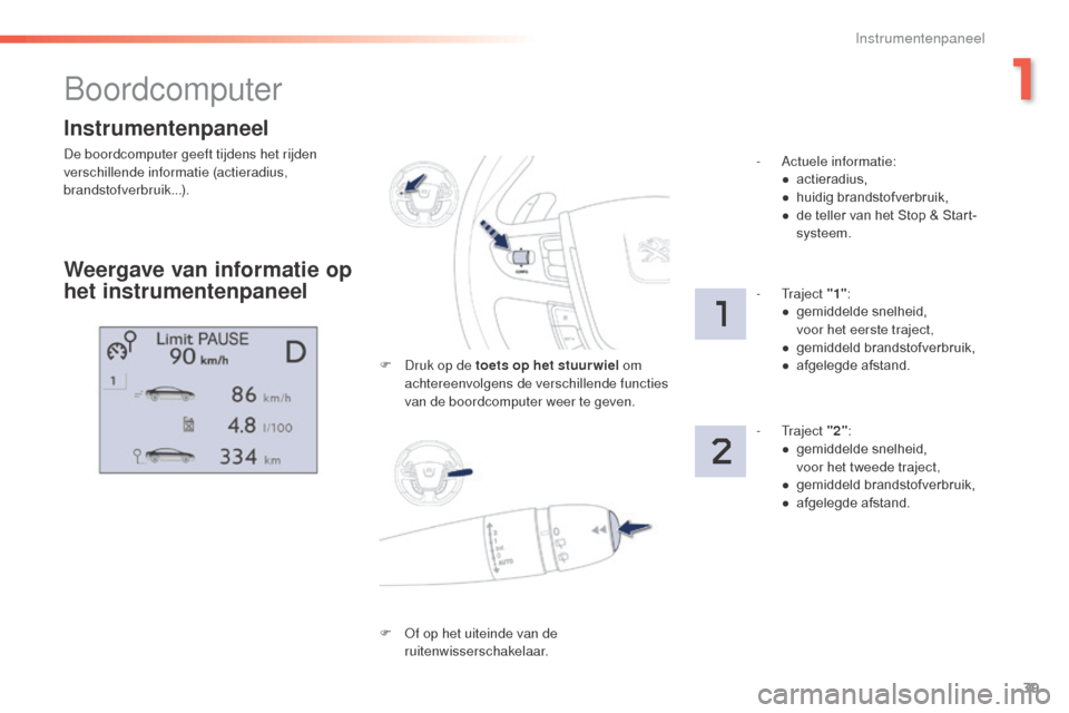 Peugeot 508 RXH 2016  Handleiding (in Dutch) 39
508_nl_Chap01_instrument-bord_ed01-2016
Instrumentenpaneel
De boordcomputer geeft tijdens het rijden 
verschillende informatie (actieradius, 
brandstofverbruik...).
Boordcomputer
Weergave van infor