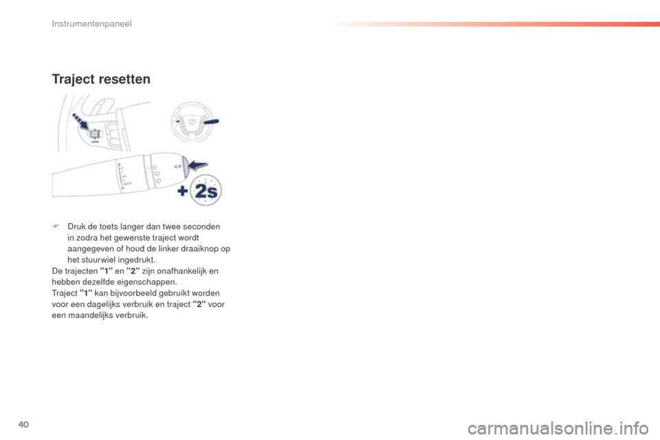 Peugeot 508 RXH 2016  Handleiding (in Dutch) 40
508_nl_Chap01_instrument-bord_ed01-2016
Traject resetten
F Druk de toets langer dan twee seconden in zodra het gewenste traject wordt 
aangegeven of houd de linker draaiknop op 
het stuurwiel inged