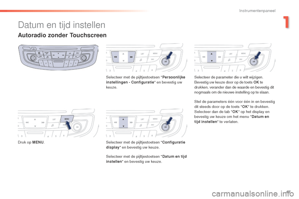 Peugeot 508 RXH 2016  Handleiding (in Dutch) 47
508_nl_Chap01_instrument-bord_ed01-2016
Datum en tijd instellen
Autoradio zonder Touchscreen
Druk op MENU. Selecteer met de pijltjestoetsen "
Persoonlijke 
instellingen - Configuratie " en bevestig