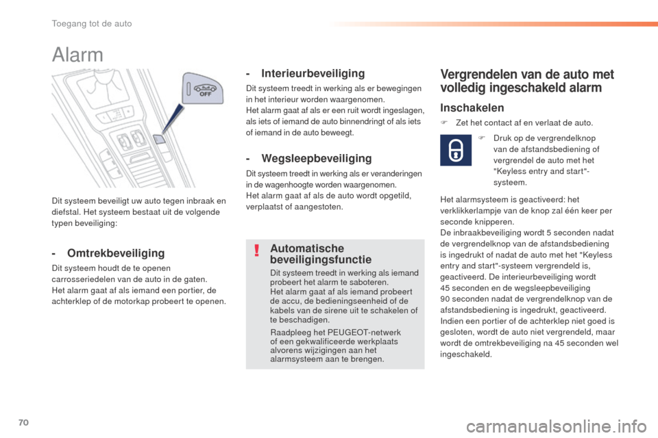 Peugeot 508 RXH 2016  Handleiding (in Dutch) 70
508_nl_Chap02_ouvertures_ed01-2016
Dit systeem beveiligt uw auto tegen inbraak en 
diefstal. Het systeem bestaat uit de volgende 
typen beveiliging:
Alarm
-  Omtrekbeveiliging
Dit systeem houdt de 